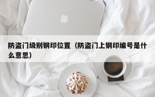 防盗门级别钢印位置（防盗门上钢印编号是什么意思）