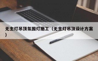 无主灯吊顶氛围灯施工（无主灯吊顶设计方案）