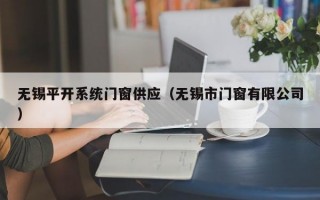 无锡平开系统门窗供应（无锡市门窗有限公司）