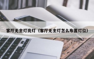 客厅无主灯亮灯（客厅无主灯怎么布置灯位）