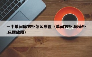 一个单间床衣柜怎么布置（单间衣柜,床头柜,床摆放图）