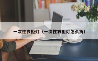 一次性衣柜灯（一次性衣柜灯怎么拆）