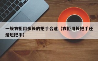 一般衣柜用多长的把手合适（衣柜用长把手还是短把手）