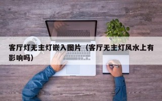 客厅灯无主灯嵌入图片（客厅无主灯风水上有影响吗）