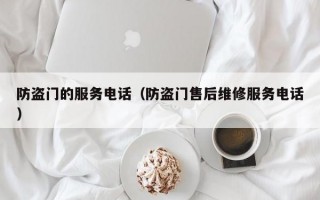 防盗门的服务电话（防盗门售后维修服务电话）