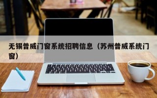 无锡普威门窗系统招聘信息（苏州普威系统门窗）