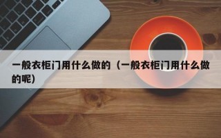 一般衣柜门用什么做的（一般衣柜门用什么做的呢）