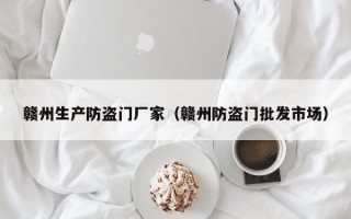 赣州生产防盗门厂家（赣州防盗门批发市场）