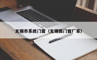 无锡市系统门窗（无锡做门窗厂家）