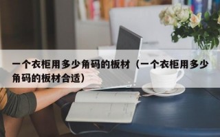 一个衣柜用多少角码的板材（一个衣柜用多少角码的板材合适）