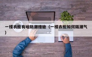 一楼衣柜有啥防潮措施（一楼衣柜如何隔潮气）