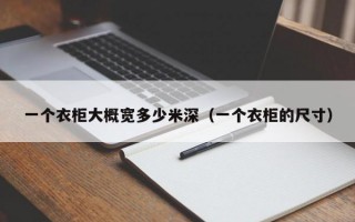 一个衣柜大概宽多少米深（一个衣柜的尺寸）