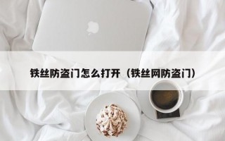 铁丝防盗门怎么打开（铁丝网防盗门）