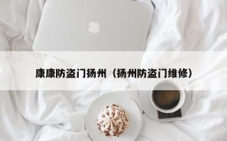 康康防盗门扬州（扬州防盗门维修）