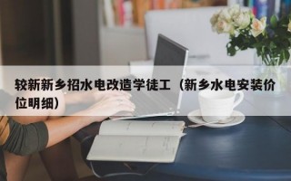 较新新乡招水电改造学徒工（新乡水电安装价位明细）