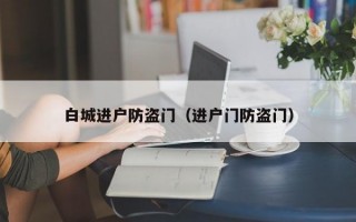 白城进户防盗门（进户门防盗门）