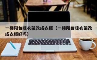 一楼阳台晾衣架改成衣柜（一楼阳台晾衣架改成衣柜好吗）