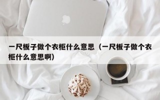 一尺板子做个衣柜什么意思（一尺板子做个衣柜什么意思啊）