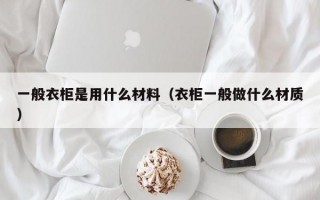 一般衣柜是用什么材料（衣柜一般做什么材质）