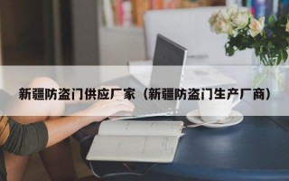 新疆防盗门供应厂家（新疆防盗门生产厂商）