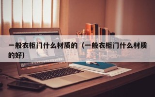 一般衣柜门什么材质的（一般衣柜门什么材质的好）