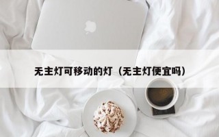 无主灯可移动的灯（无主灯便宜吗）