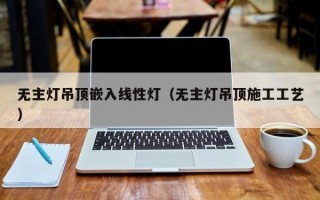 无主灯吊顶嵌入线性灯（无主灯吊顶施工工艺）