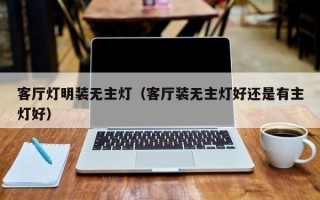 客厅灯明装无主灯（客厅装无主灯好还是有主灯好）