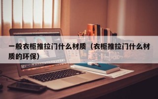 一般衣柜推拉门什么材质（衣柜推拉门什么材质的环保）