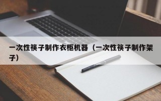 一次性筷子制作衣柜机器（一次性筷子制作架子）