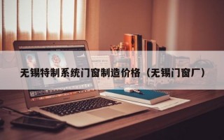 无锡特制系统门窗制造价格（无锡门窗厂）