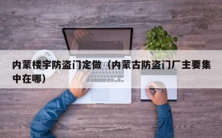 内蒙楼宇防盗门定做（内蒙古防盗门厂主要集中在哪）