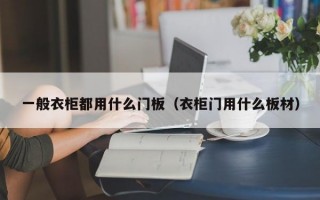 一般衣柜都用什么门板（衣柜门用什么板材）