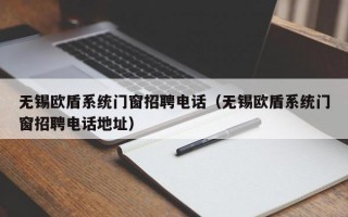 无锡欧盾系统门窗招聘电话（无锡欧盾系统门窗招聘电话地址）